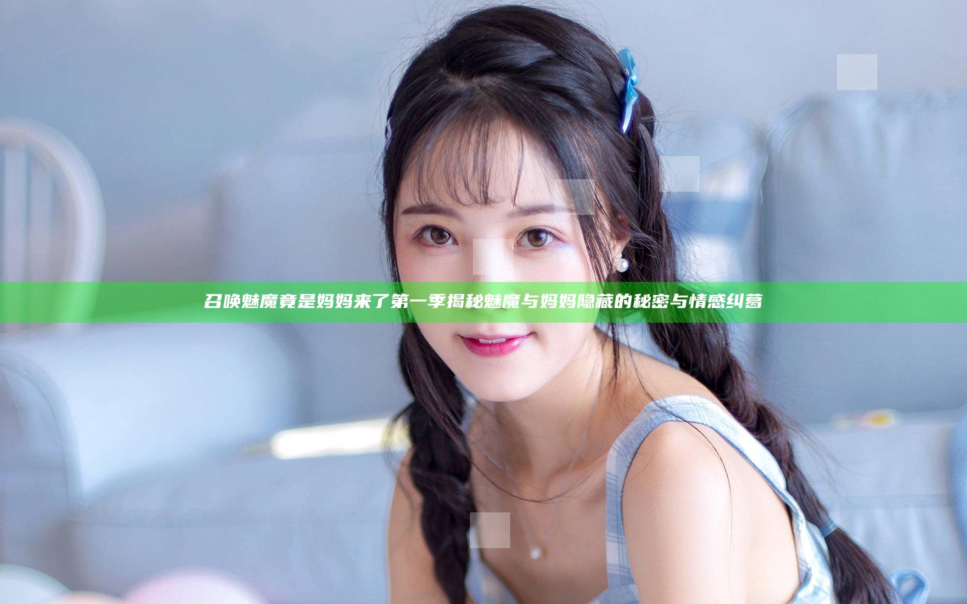 召唤魅魔竟是妈妈来了第一季揭秘魅魔与妈妈隐藏的秘密与情感纠葛