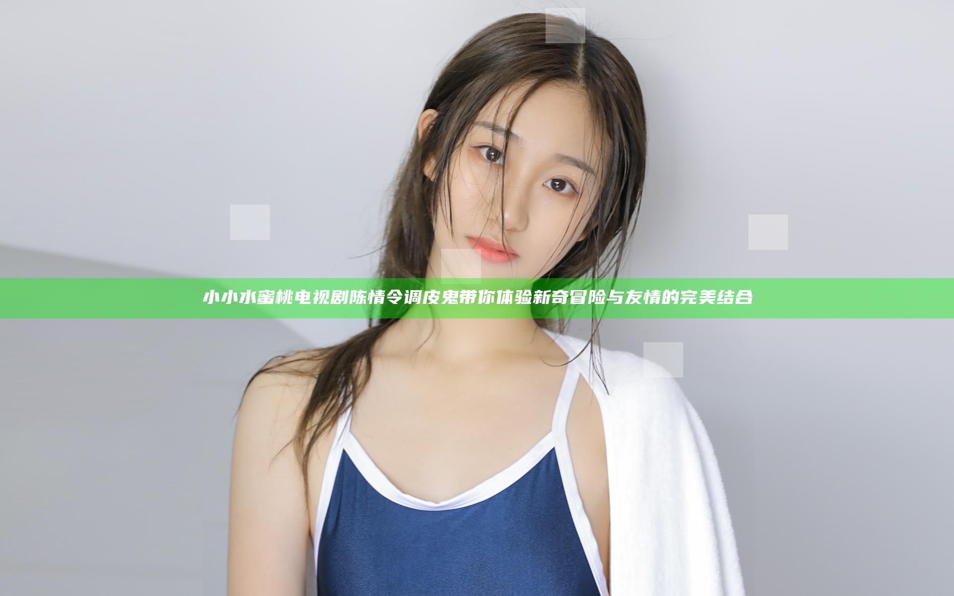 小小水蜜桃电视剧陈情令调皮鬼带你体验新奇冒险与友情的完美结合