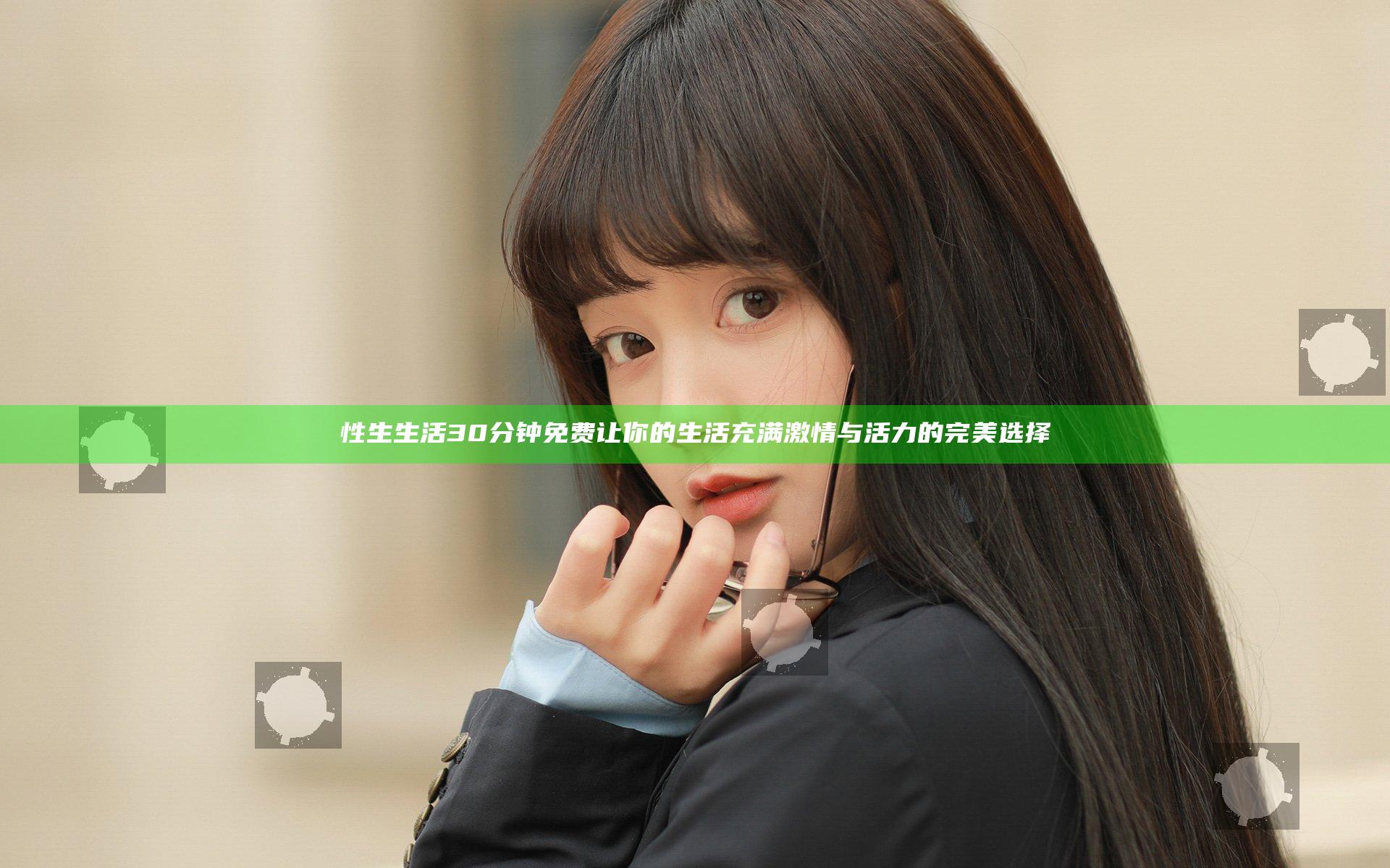 性生生活30分钟免费 让你的生活充满激情与活力的完美选择