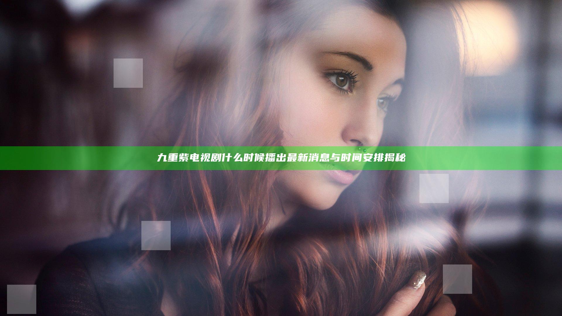 九重紫电视剧什么时候播出 最新消息与时间安排揭秘