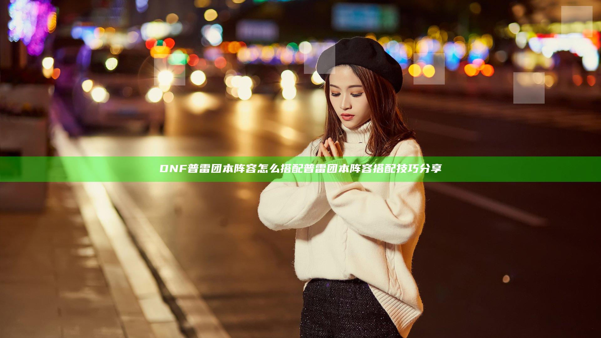 DNF普雷团本阵容怎么搭配 普雷团本阵容搭配技巧分享