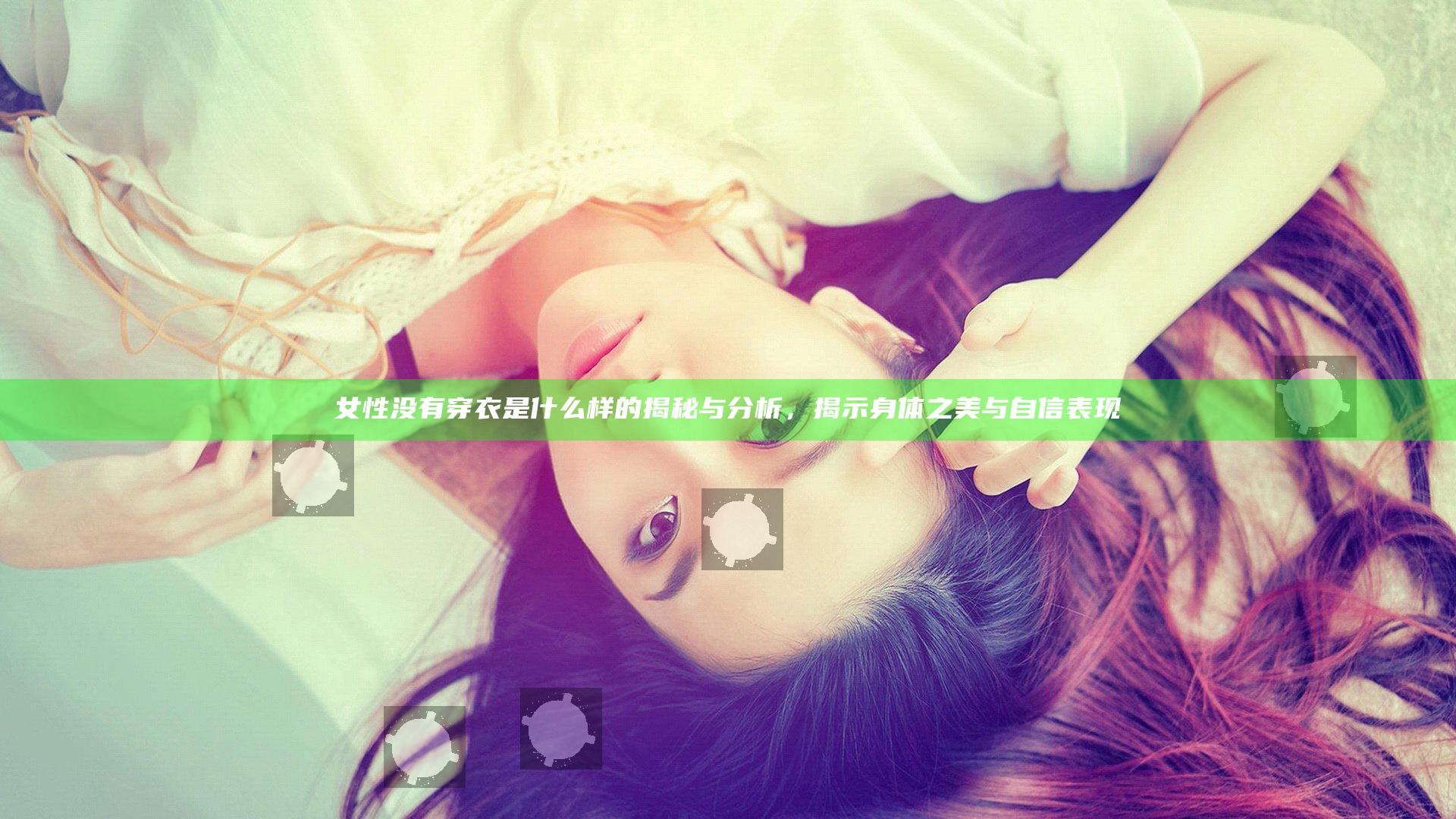 女性没有穿衣是什么样的揭秘与分析，揭示身体之美与自信表现