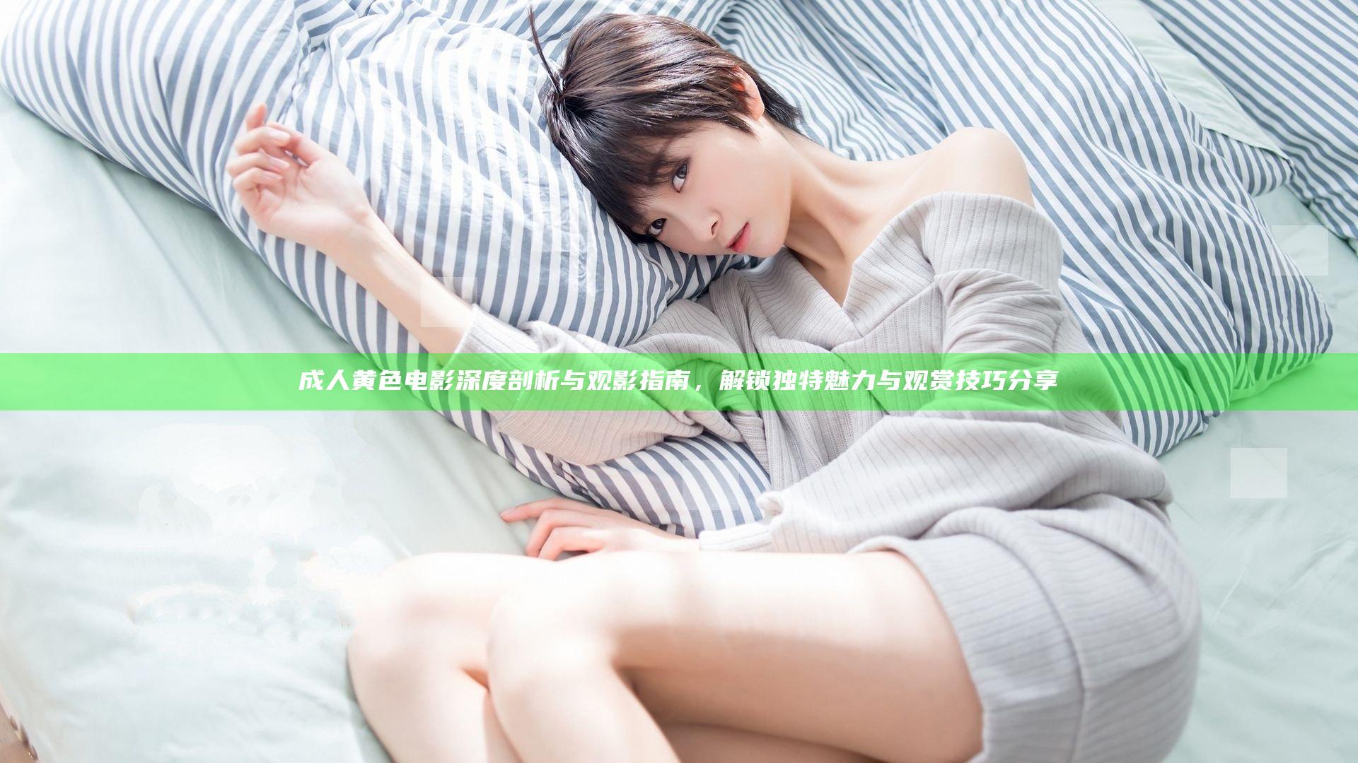 成人黄色电影深度剖析与观影指南，解锁独特魅力与观赏技巧分享