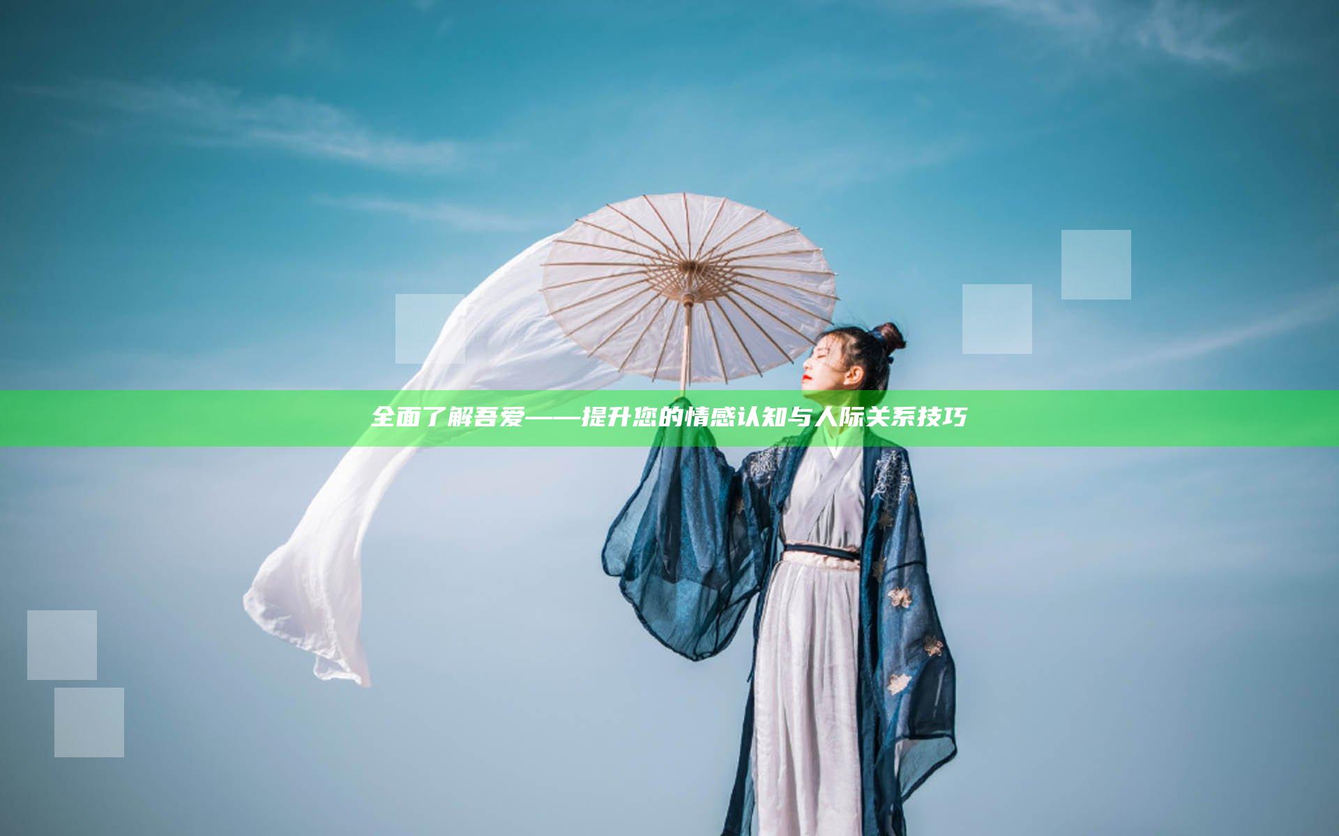 全面了解吾爱——提升您的情感认知与人际关系技巧