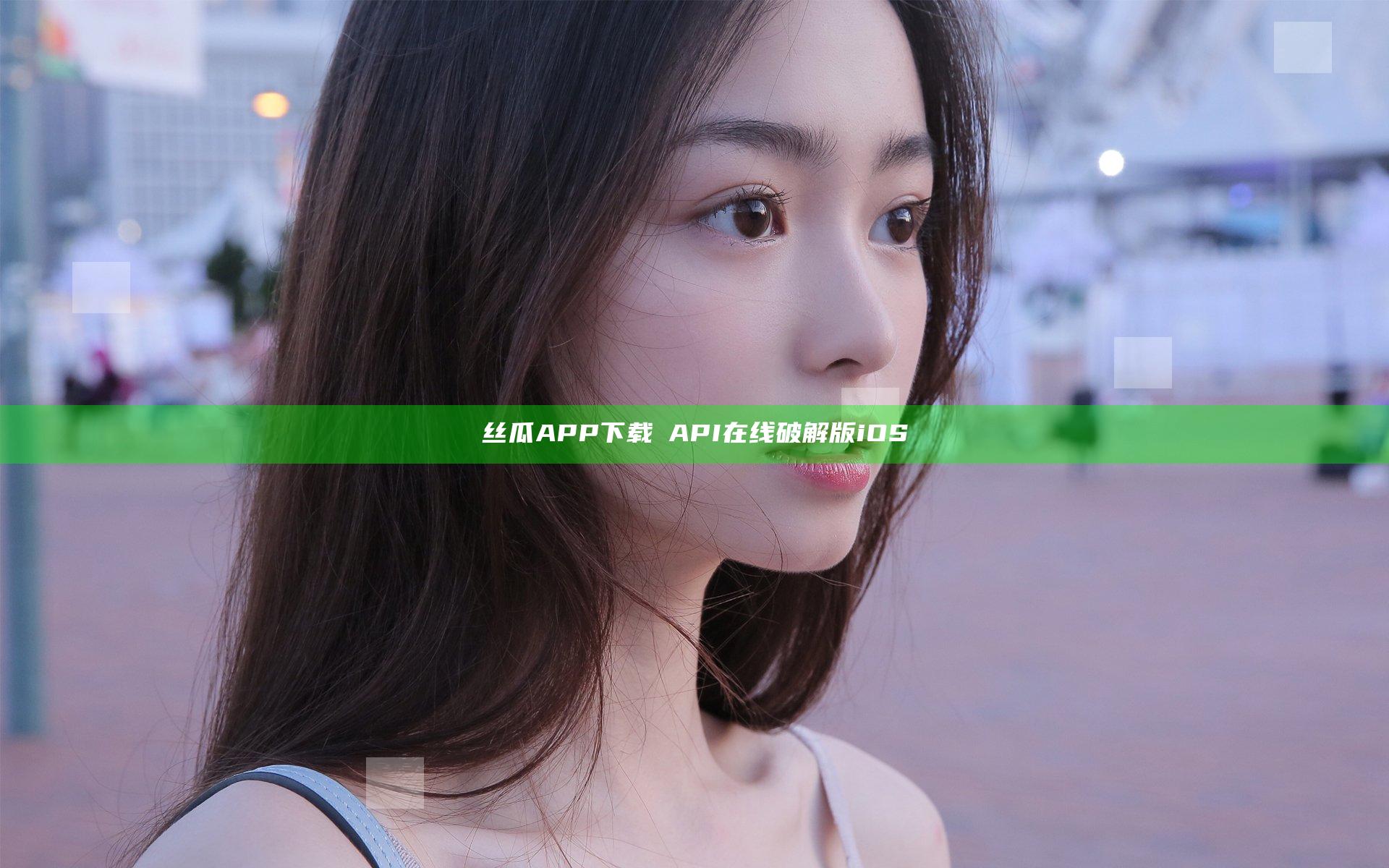 丝瓜APP下载汅API在线破解版iOS