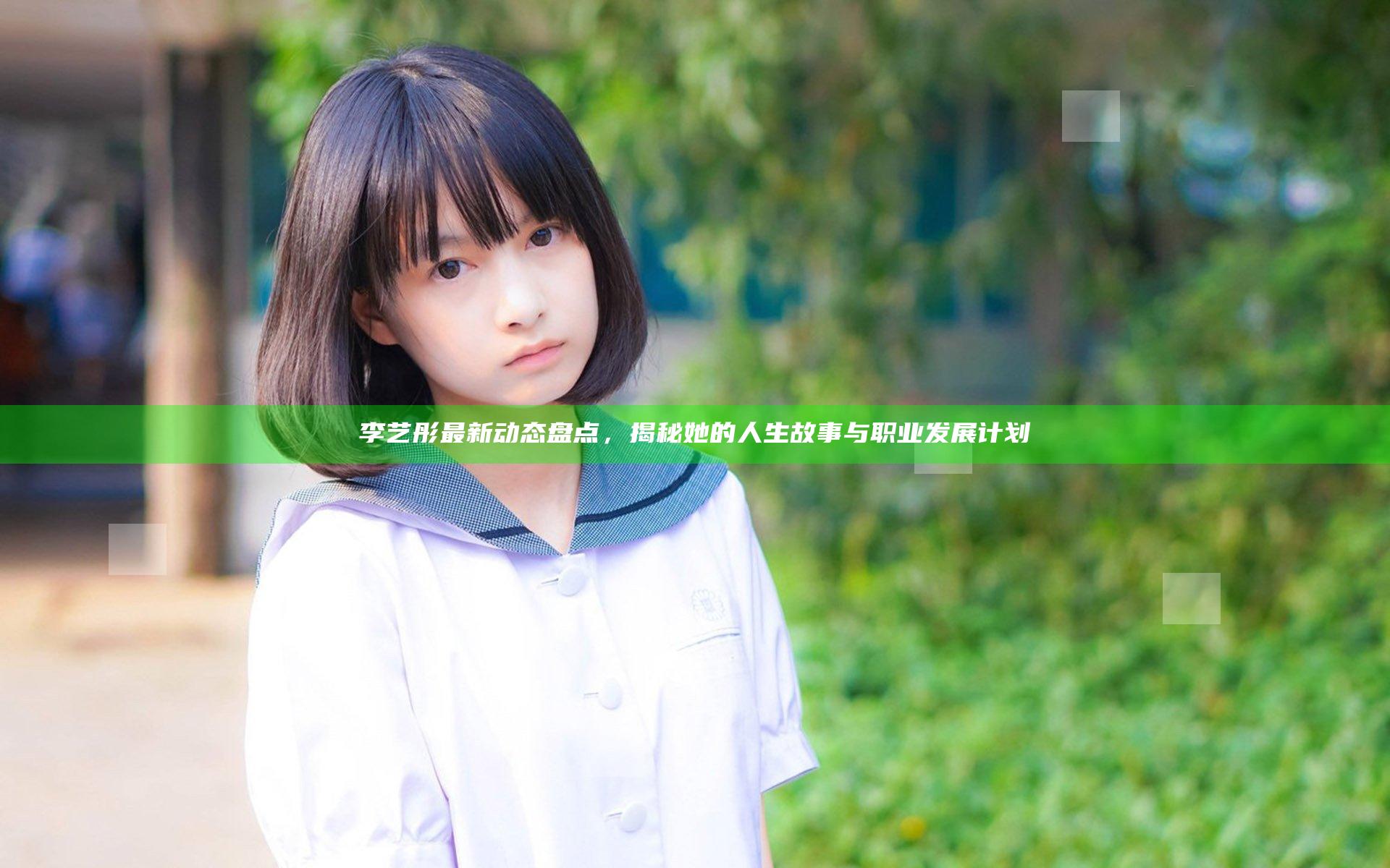 李艺彤最新动态盘点，揭秘她的人生故事与职业发展计划