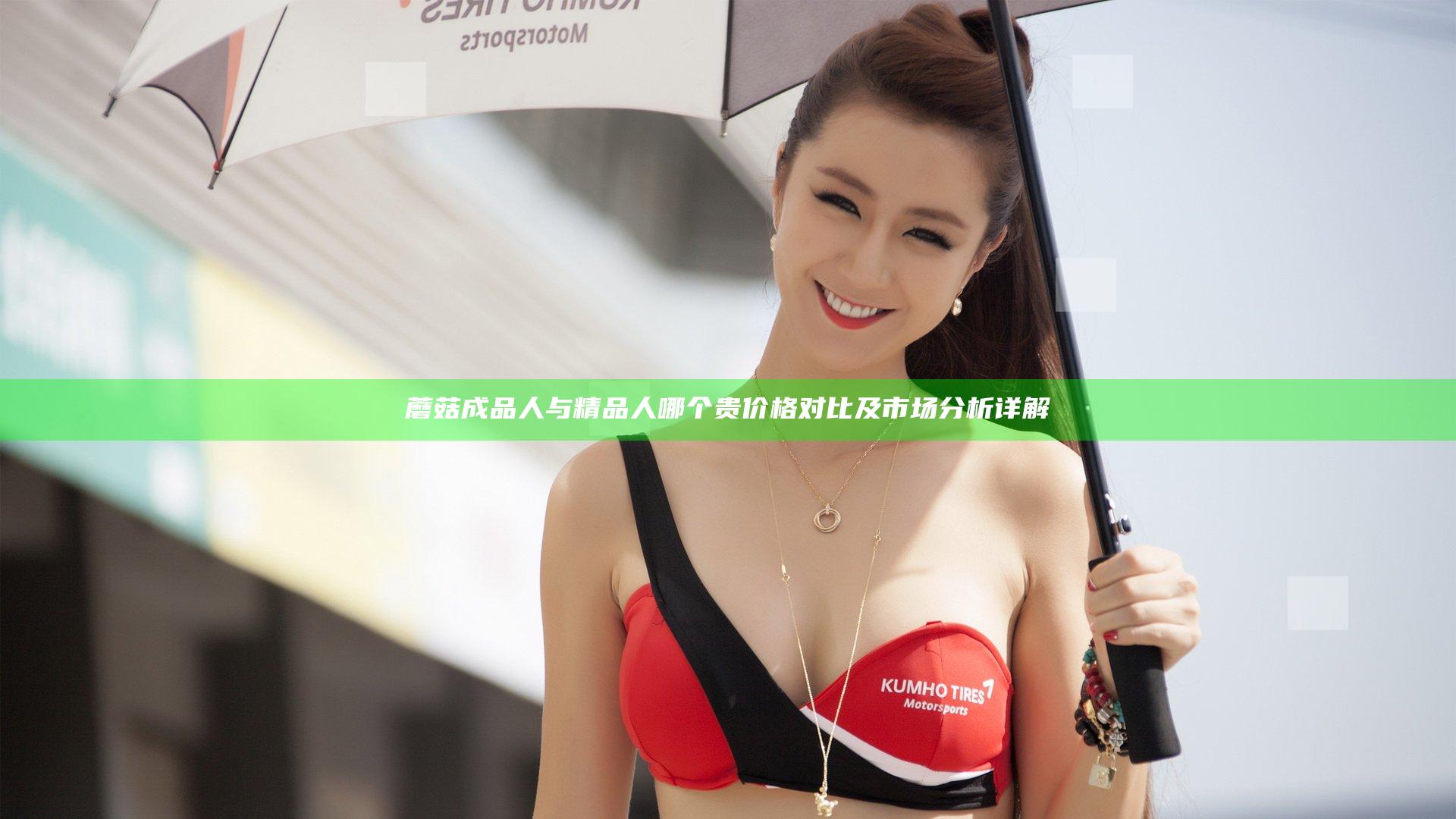 蘑菇成品人与精品人哪个贵 价格对比及市场分析详解