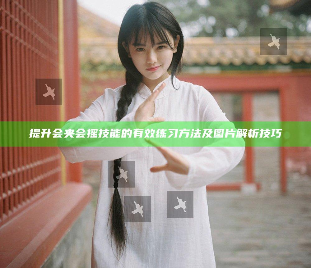 提升会夹会摇技能的有效练习方法及图片解析技巧