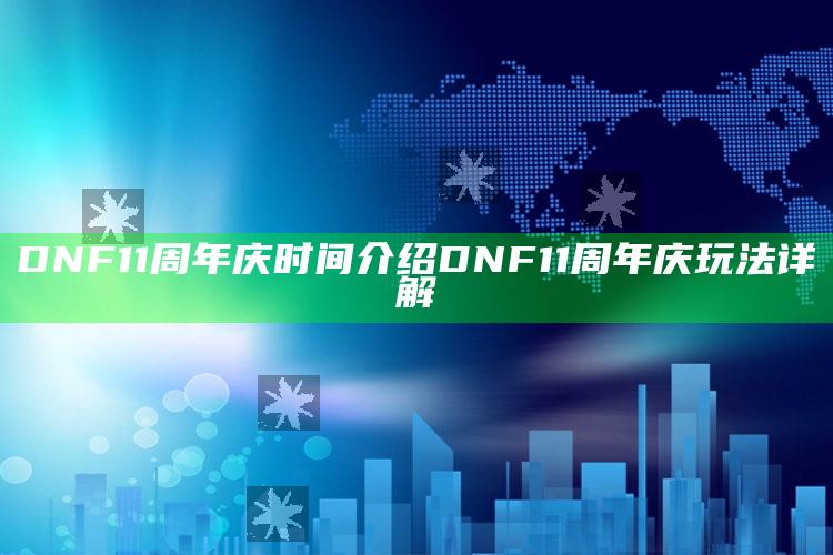 DNF11周年庆时间介绍 DNF11周年庆玩法详解