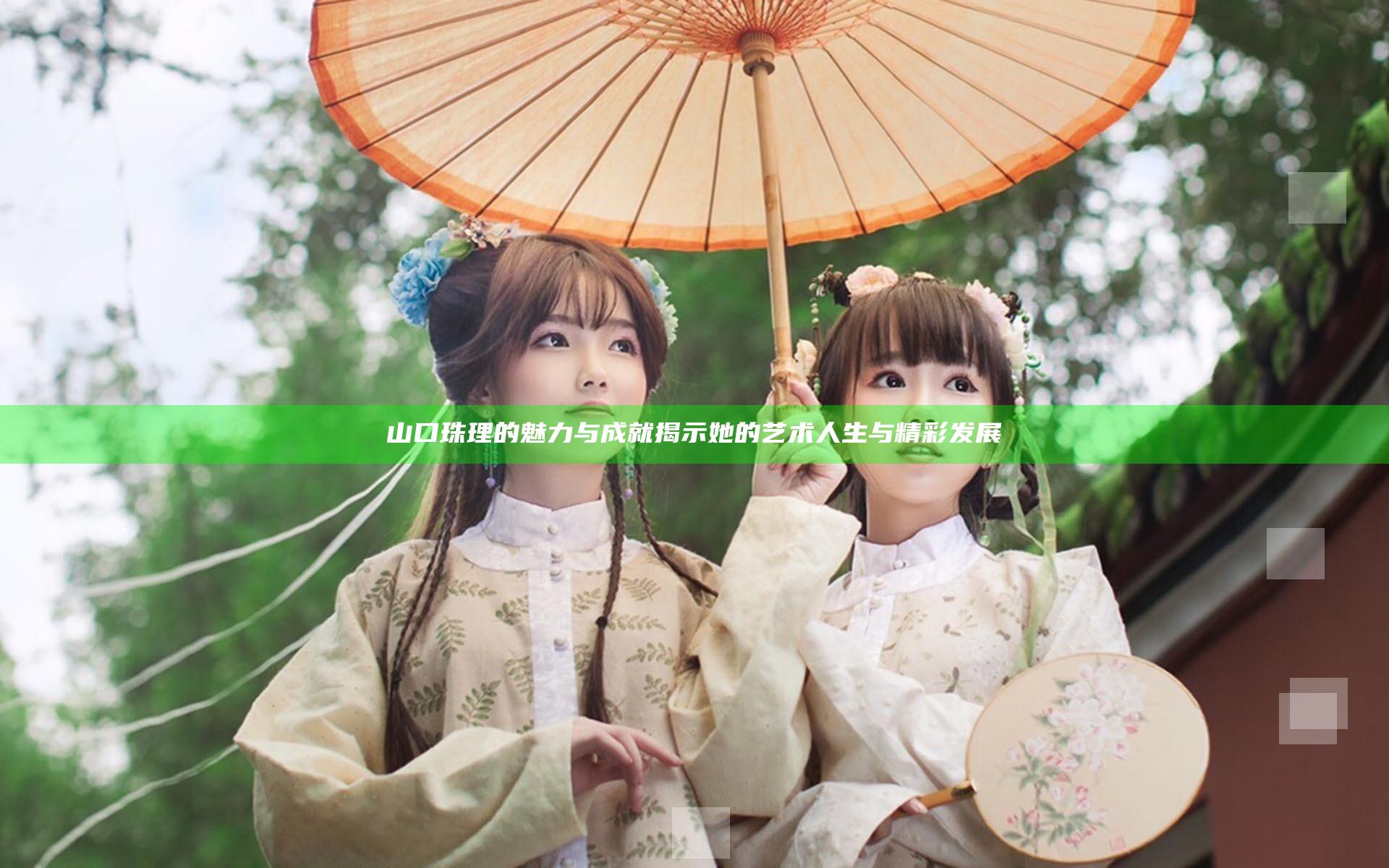 山口珠理的魅力与成就揭示她的艺术人生与精彩发展