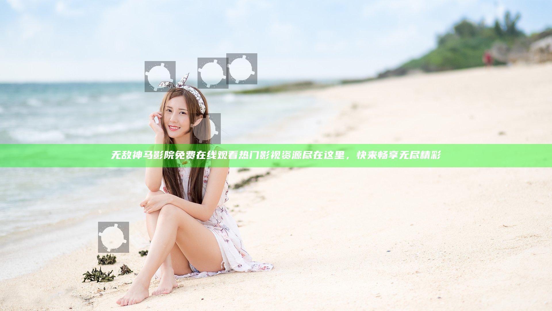 无敌神马影院免费在线观看热门影视资源尽在这里，快来畅享无尽精彩