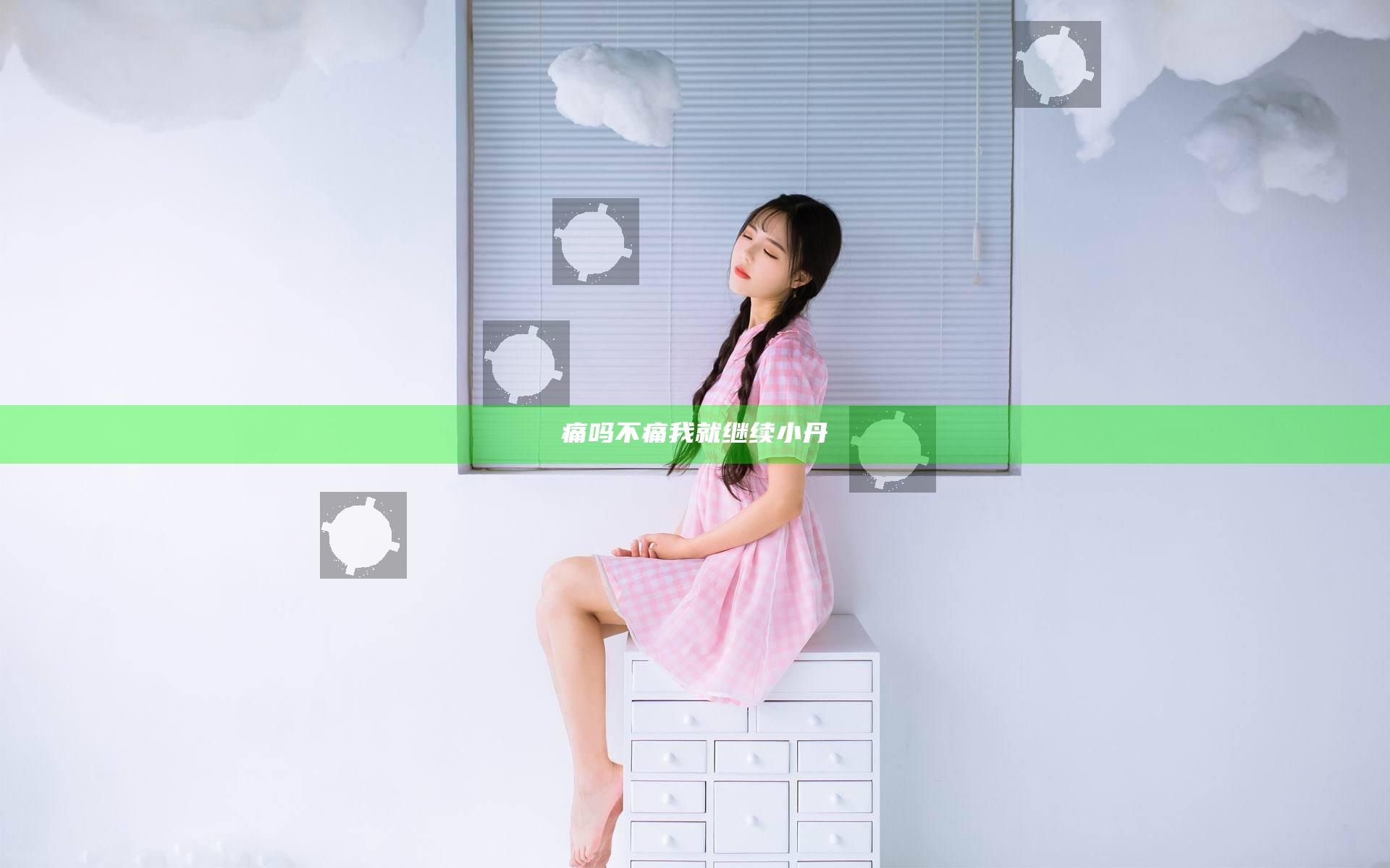 痛吗不痛我就继续小丹