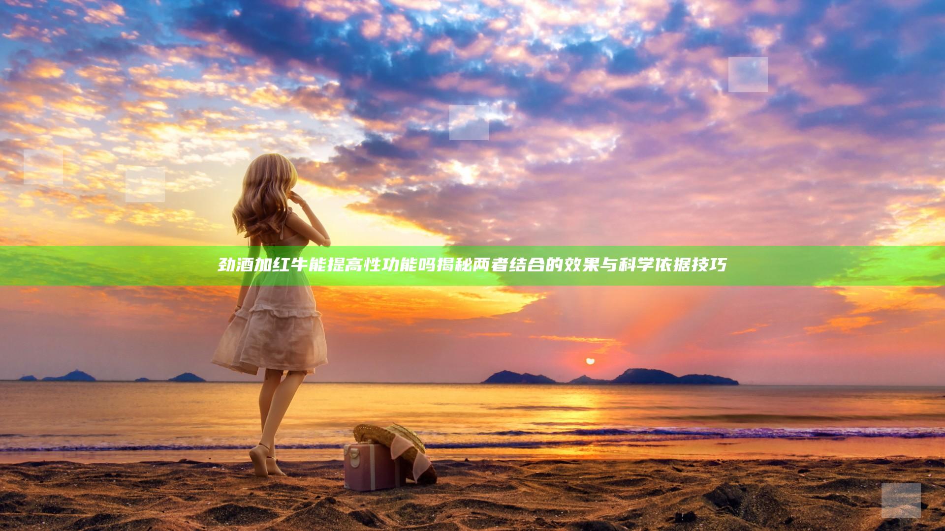 劲酒加红牛能提高性功能吗揭秘两者结合的效果与科学依据技巧
