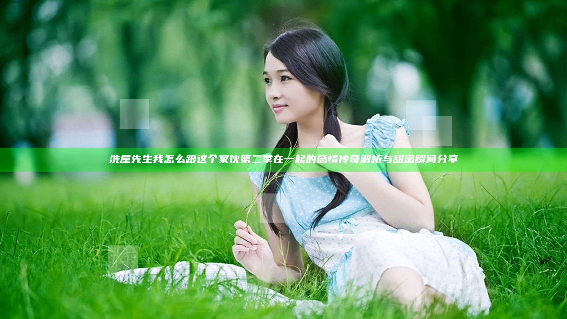 洗屋先生我怎么跟这个家伙第二季在一起的感情传奇解析与甜蜜瞬间分享