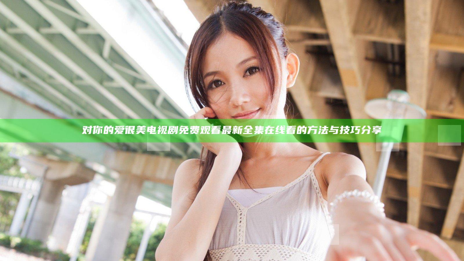 对你的爱很美电视剧免费观看 最新全集在线看的方法与技巧分享