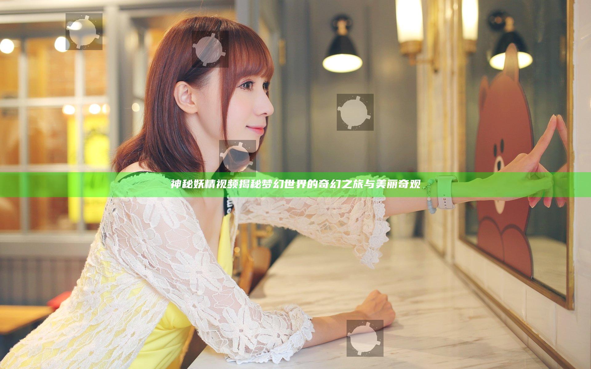 神秘妖精视频揭秘梦幻世界的奇幻之旅与美丽奇观