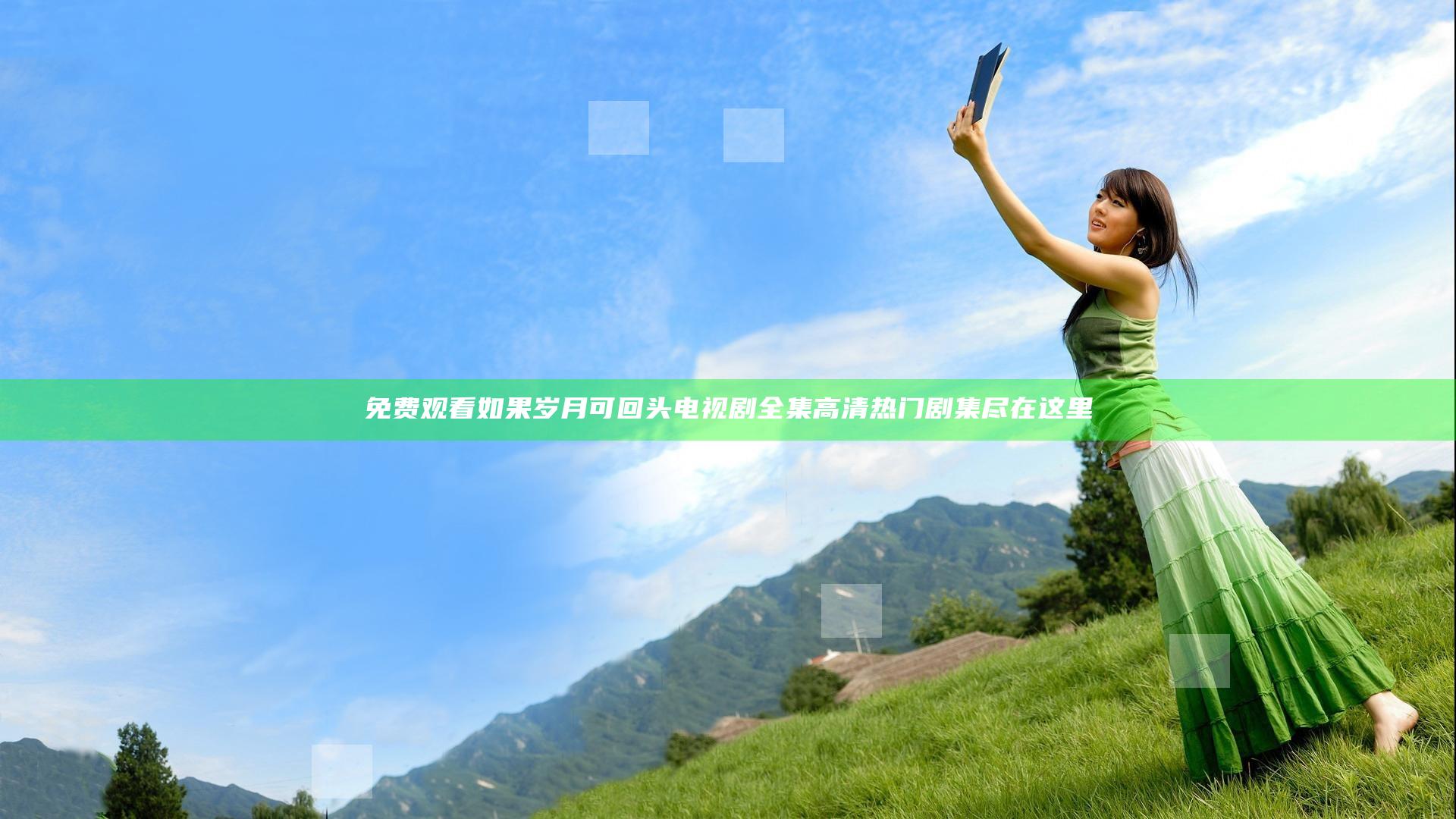 免费观看如果岁月可回头 电视剧全集 高清热门剧集尽在这里