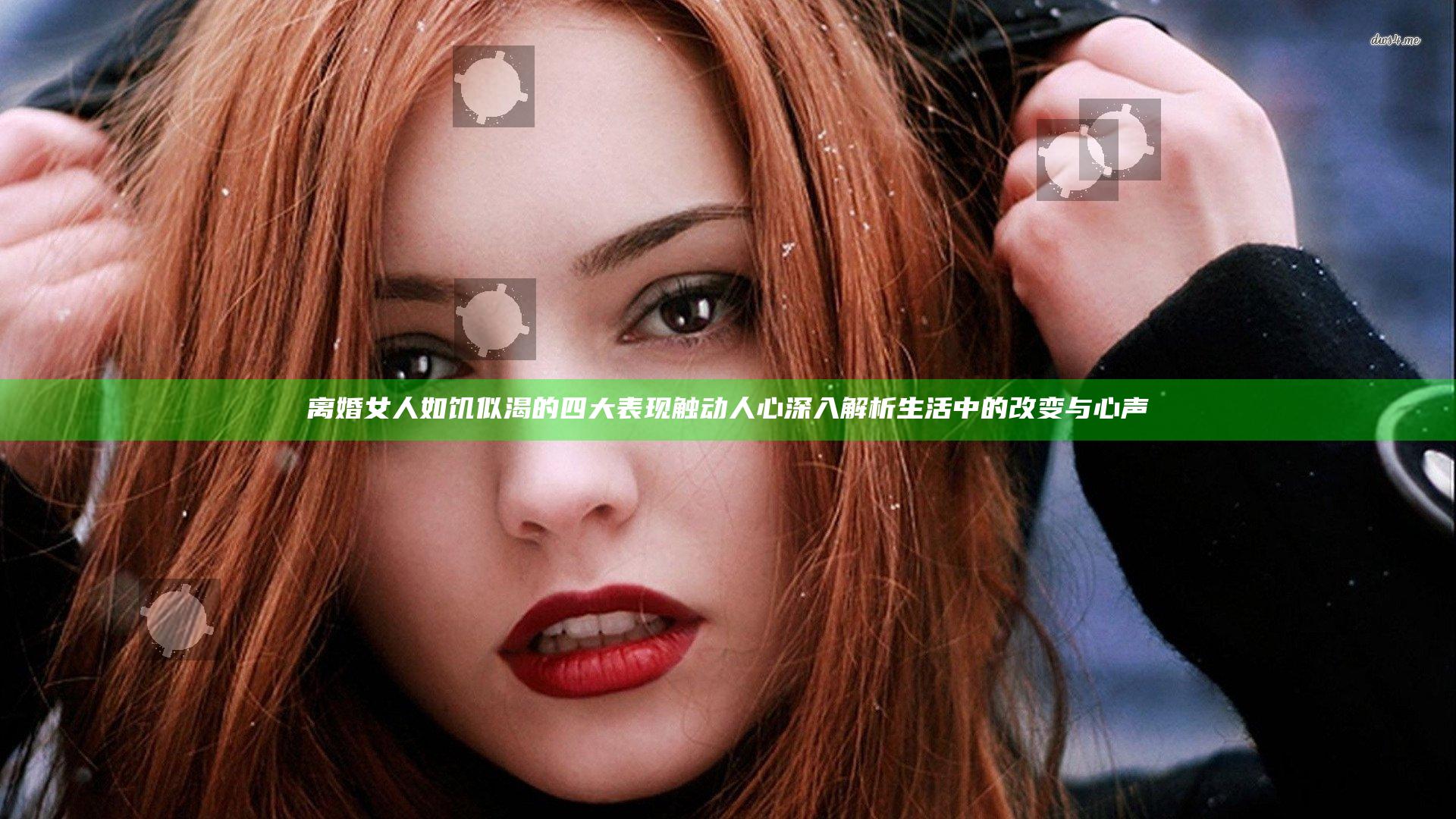 离婚女人如饥似渴的四大表现触动人心 深入解析生活中的改变与心声