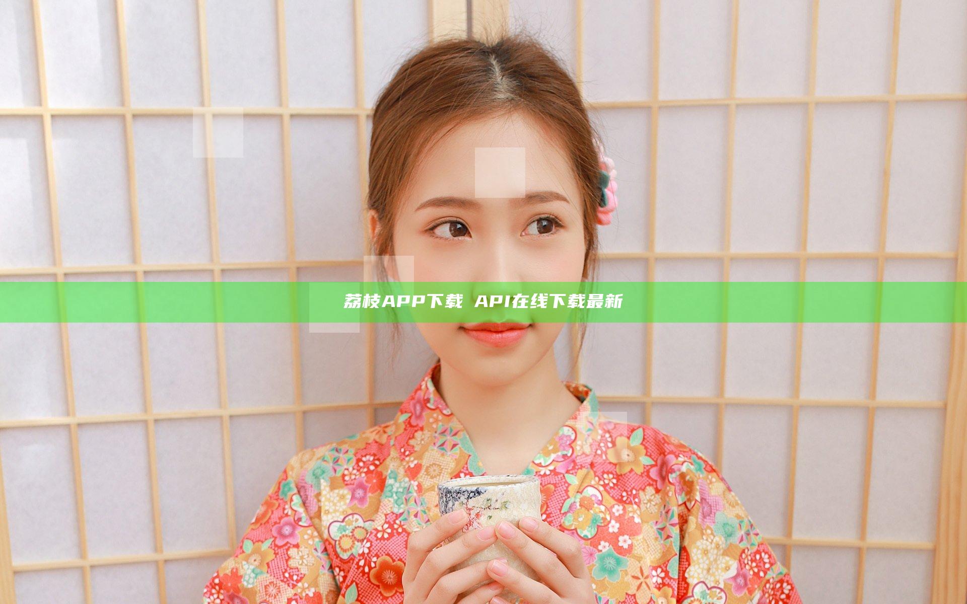 荔枝APP下载汅API在线下载最新