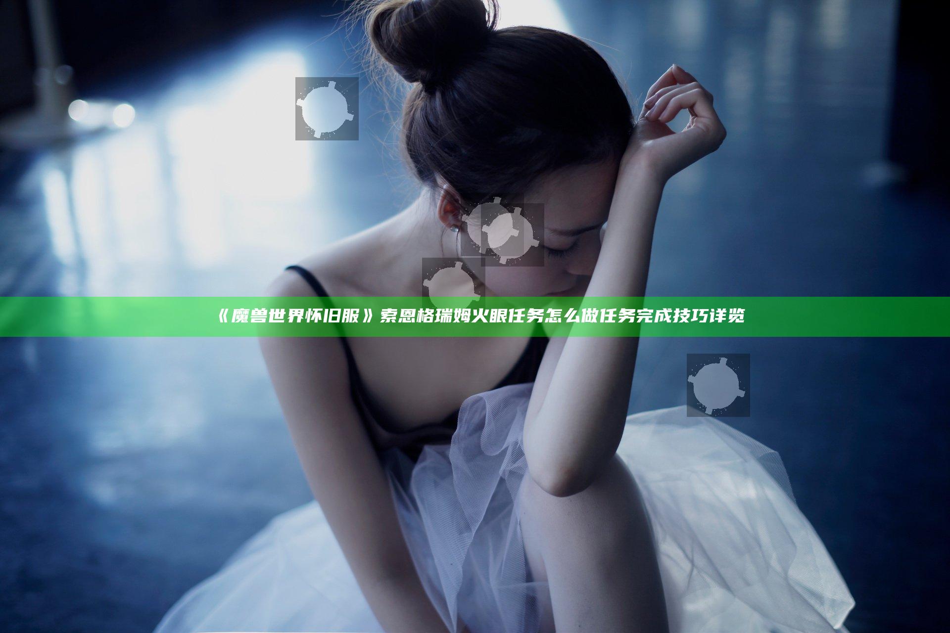 《魔兽世界怀旧服》索恩格瑞姆火眼任务怎么做 任务完成技巧详览