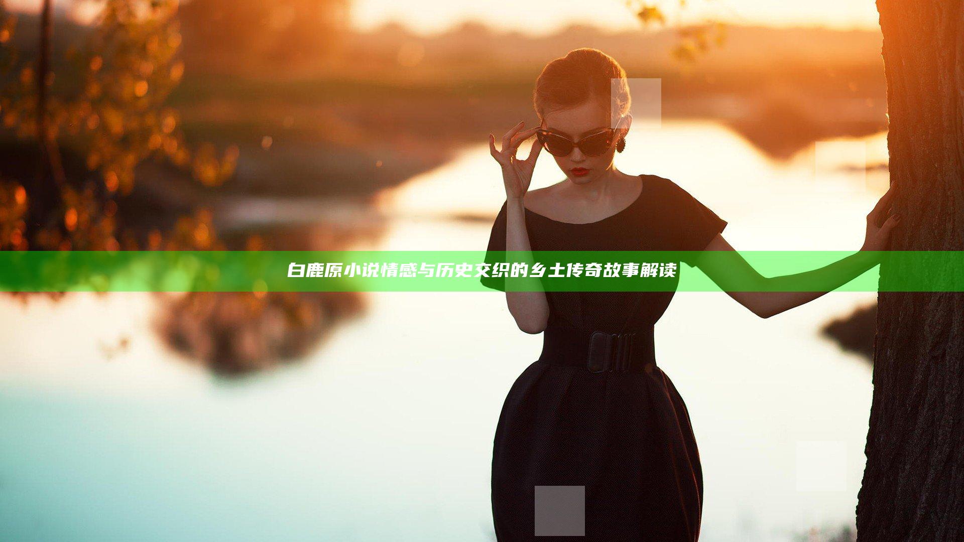 白鹿原小说情感与历史交织的乡土传奇故事解读