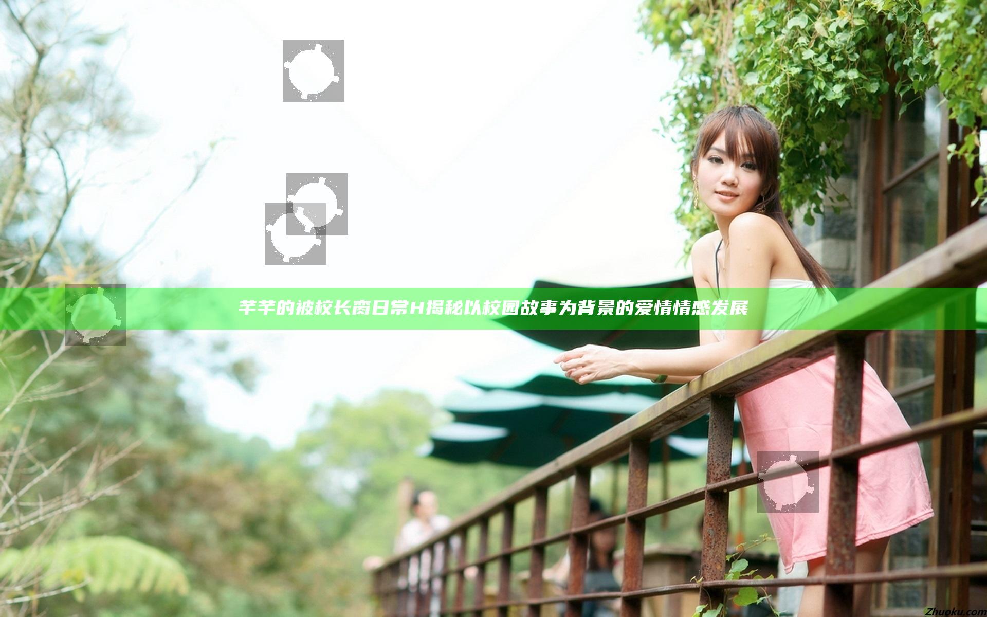 芊芊的被校长脔日常H揭秘以校园故事为背景的爱情情感发展