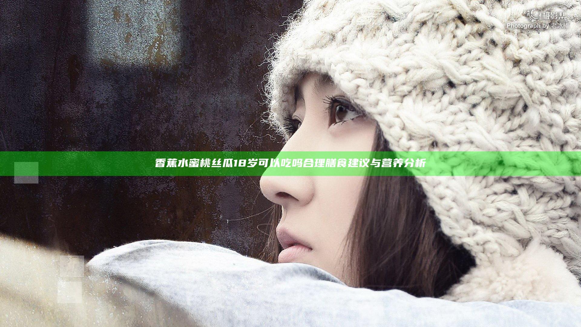 香蕉水蜜桃丝瓜18岁可以吃吗合理膳食建议与营养分析