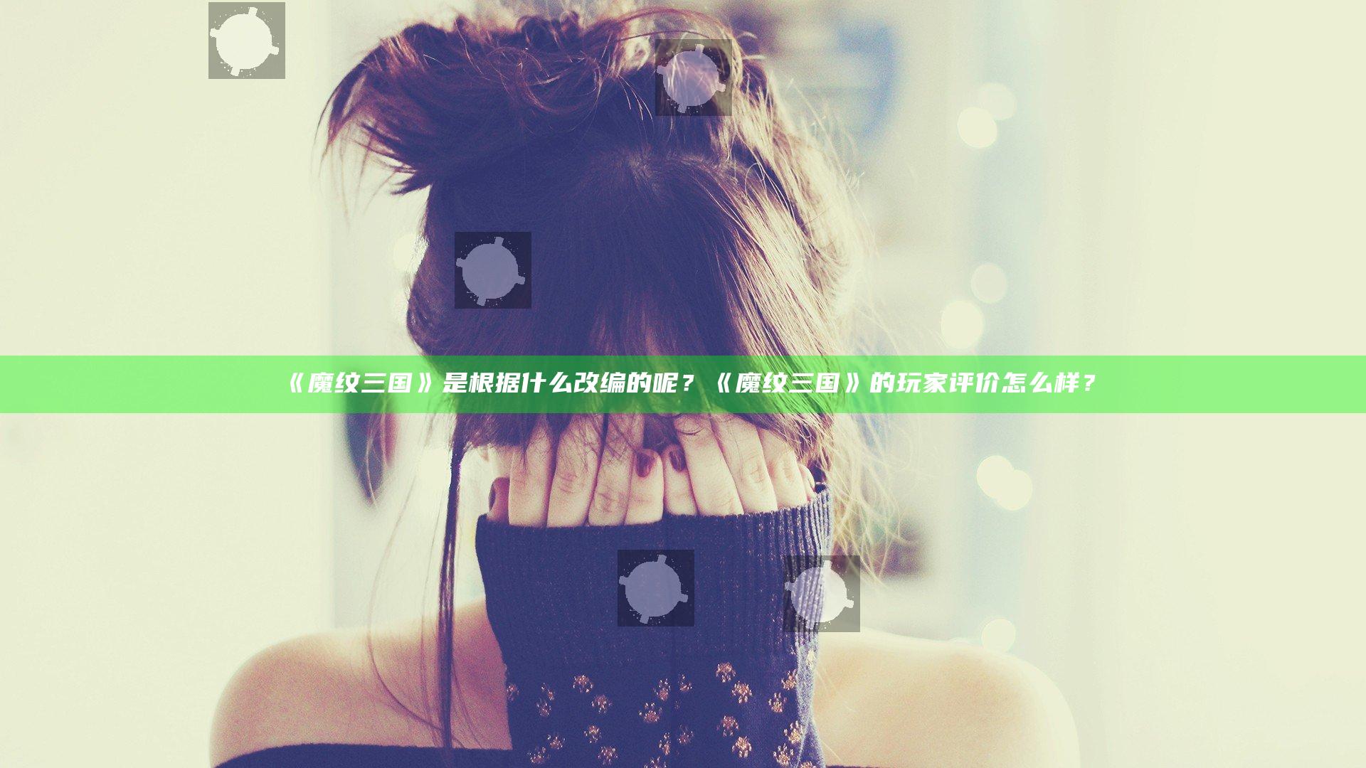 《魔纹三国》是根据什么改编的呢？《魔纹三国》的玩家评价怎么样？