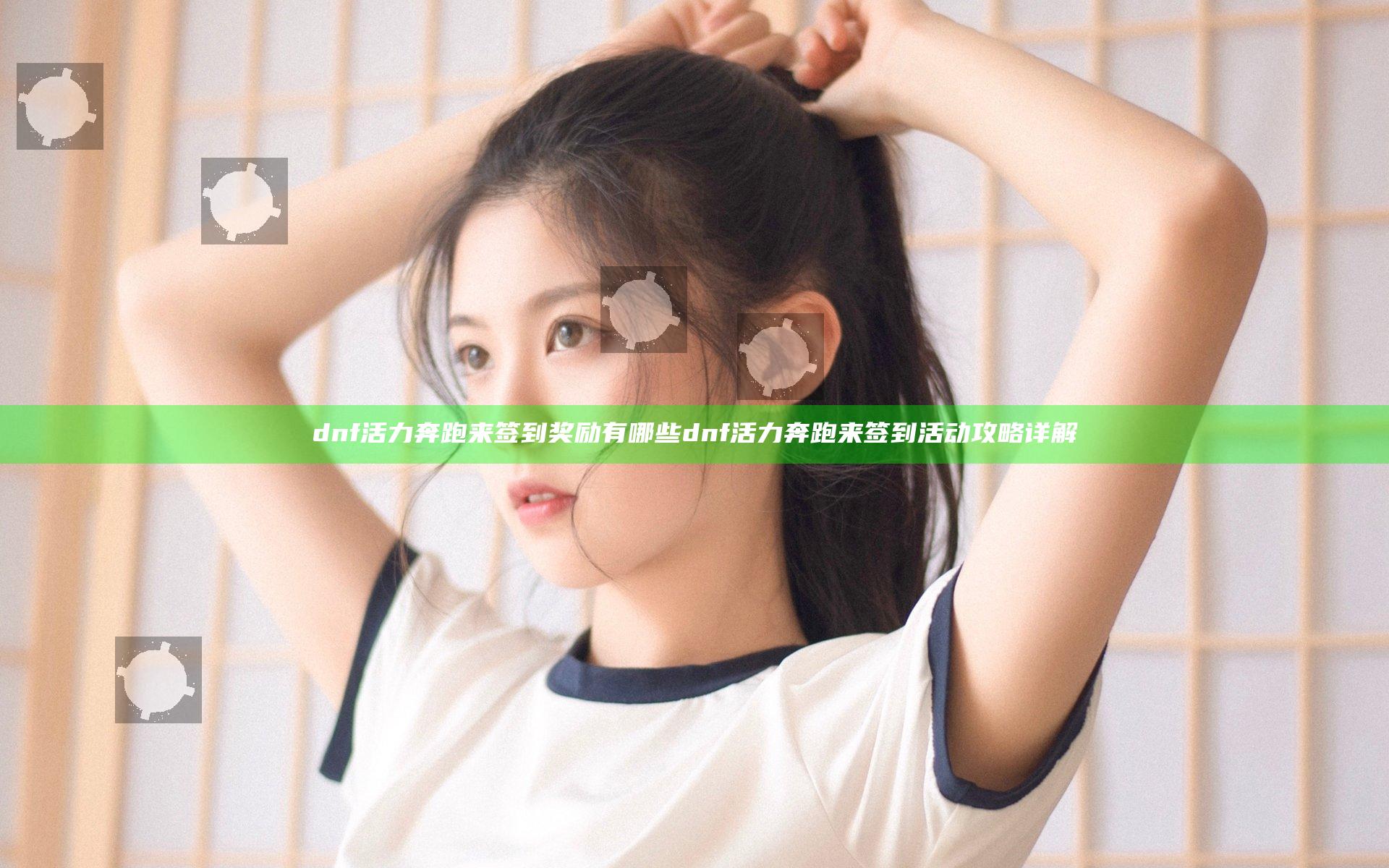 dnf活力奔跑来签到奖励有哪些 dnf活力奔跑来签到活动攻略详解