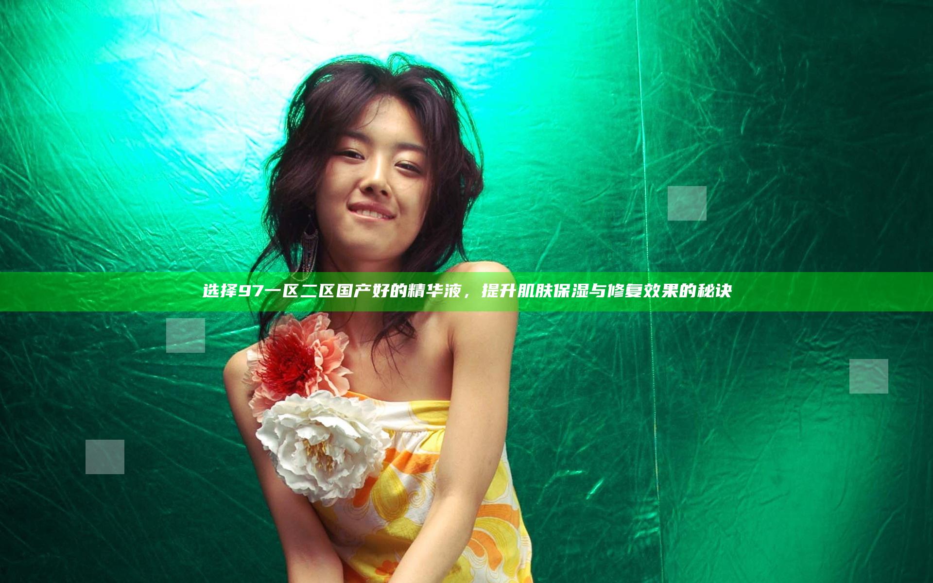 选择97一区二区国产好的精华液，提升肌肤保湿与修复效果的秘诀
