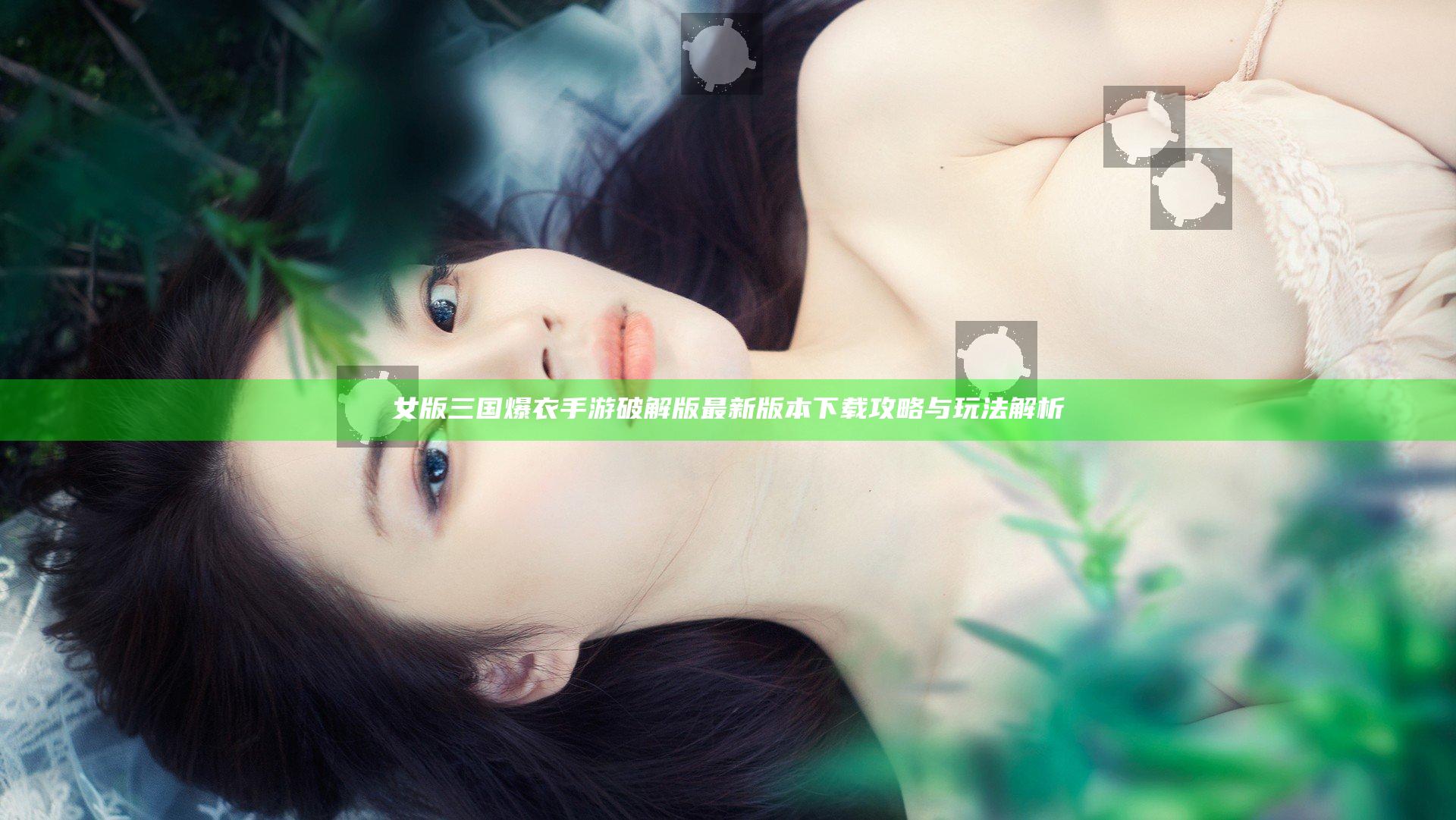 女版三国爆衣手游破解版最新版本下载攻略与玩法解析