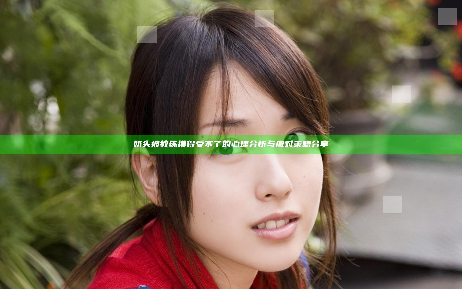 奶头被教练摸得受不了的心理分析与应对策略分享
