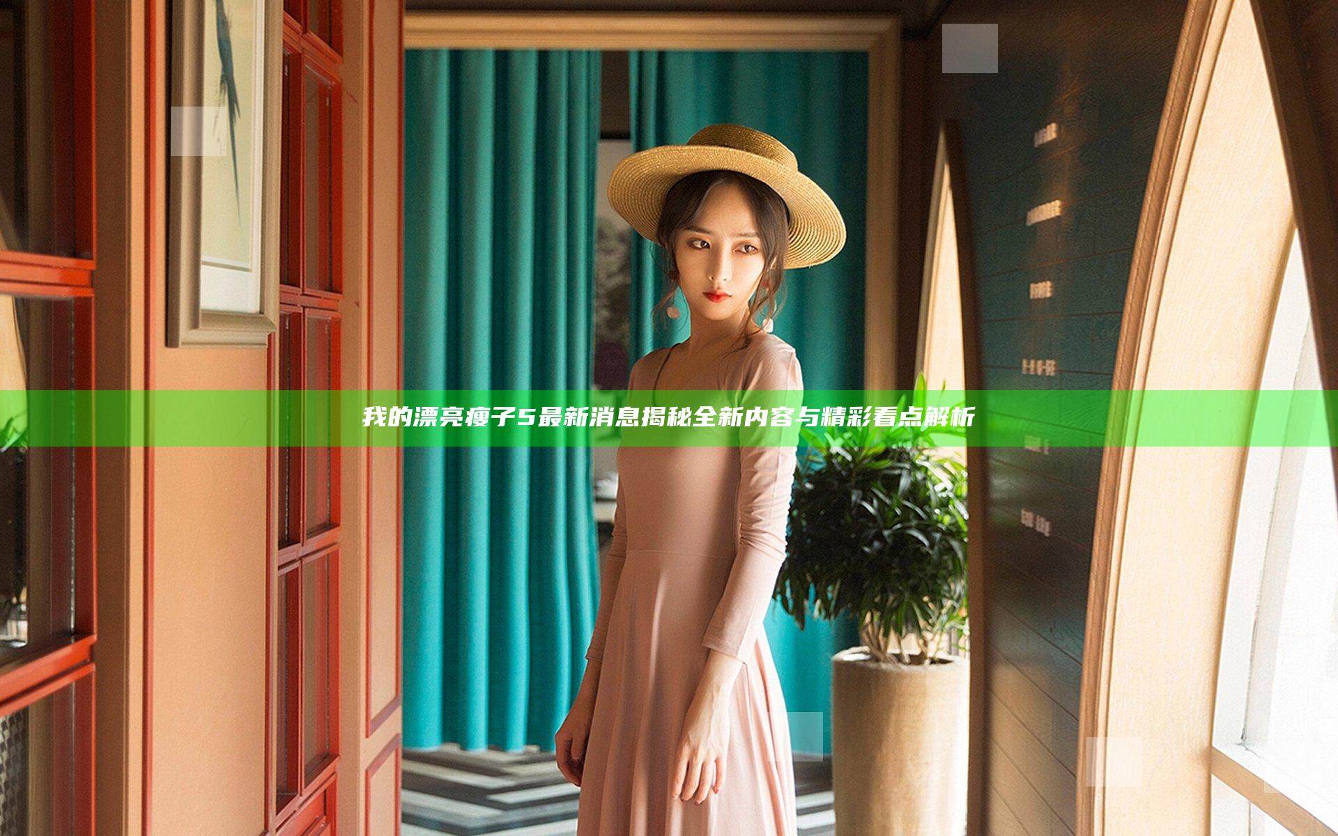 我的漂亮瘦子5最新消息揭秘全新内容与精彩看点解析
