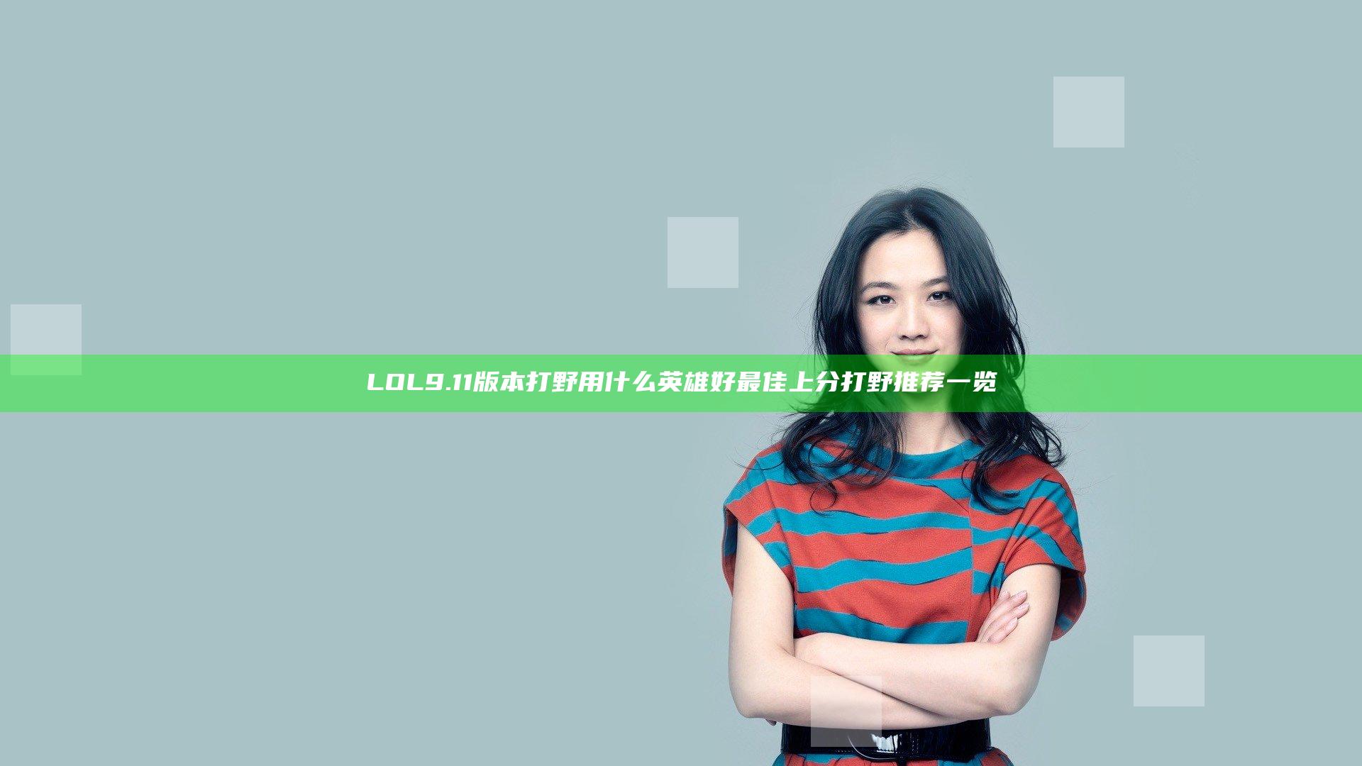 LOL9.11版本打野用什么英雄好 最佳上分打野推荐一览