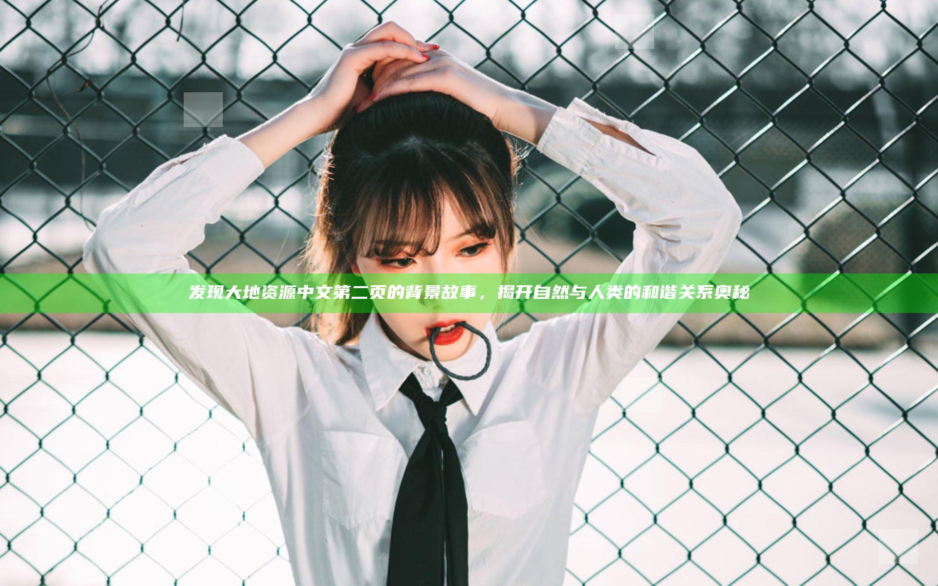 发现大地资源中文第二页的背景故事，揭开自然与人类的和谐关系奥秘