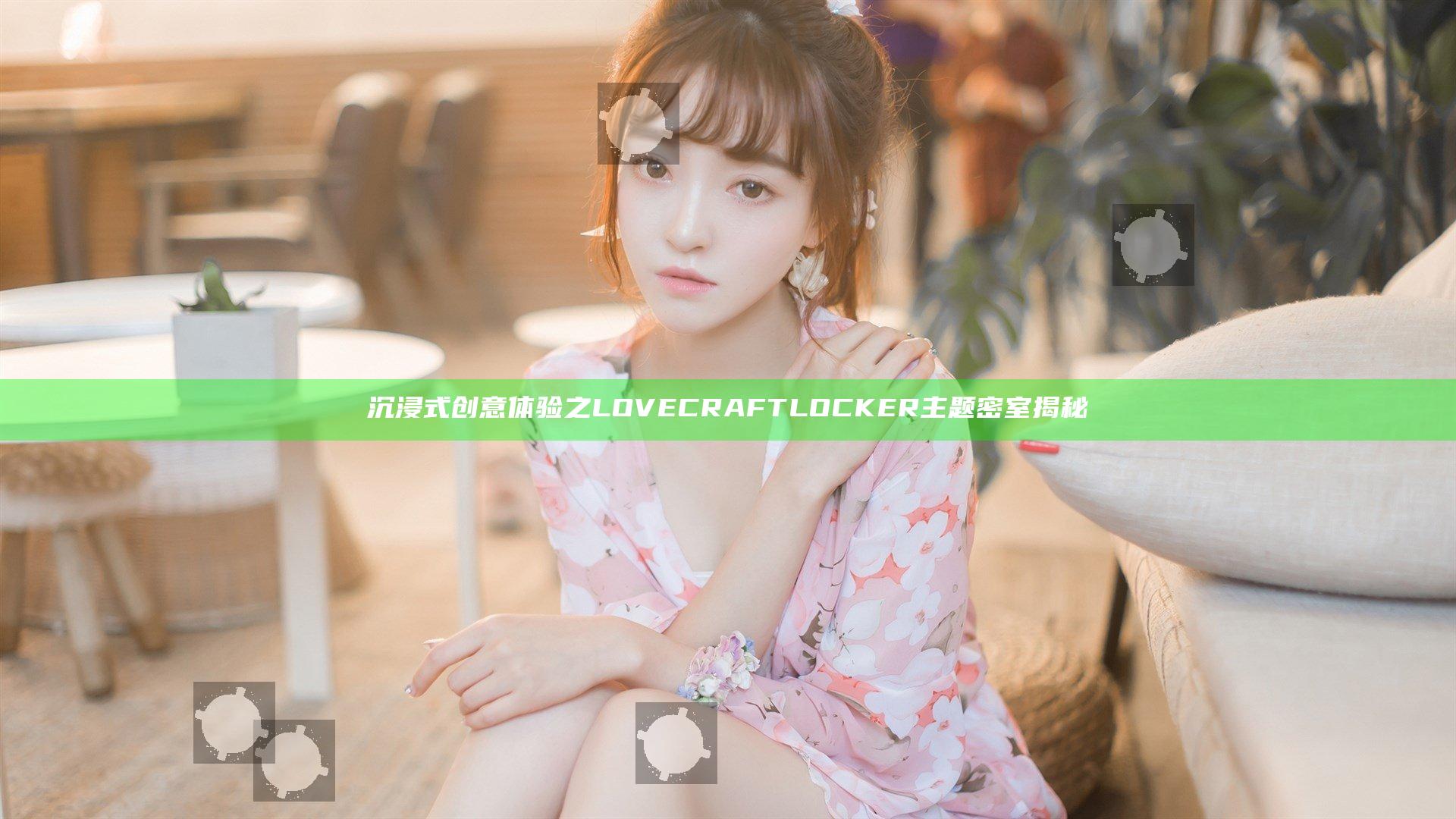 沉浸式创意体验之LOVECRAFT LOCKER主题密室揭秘