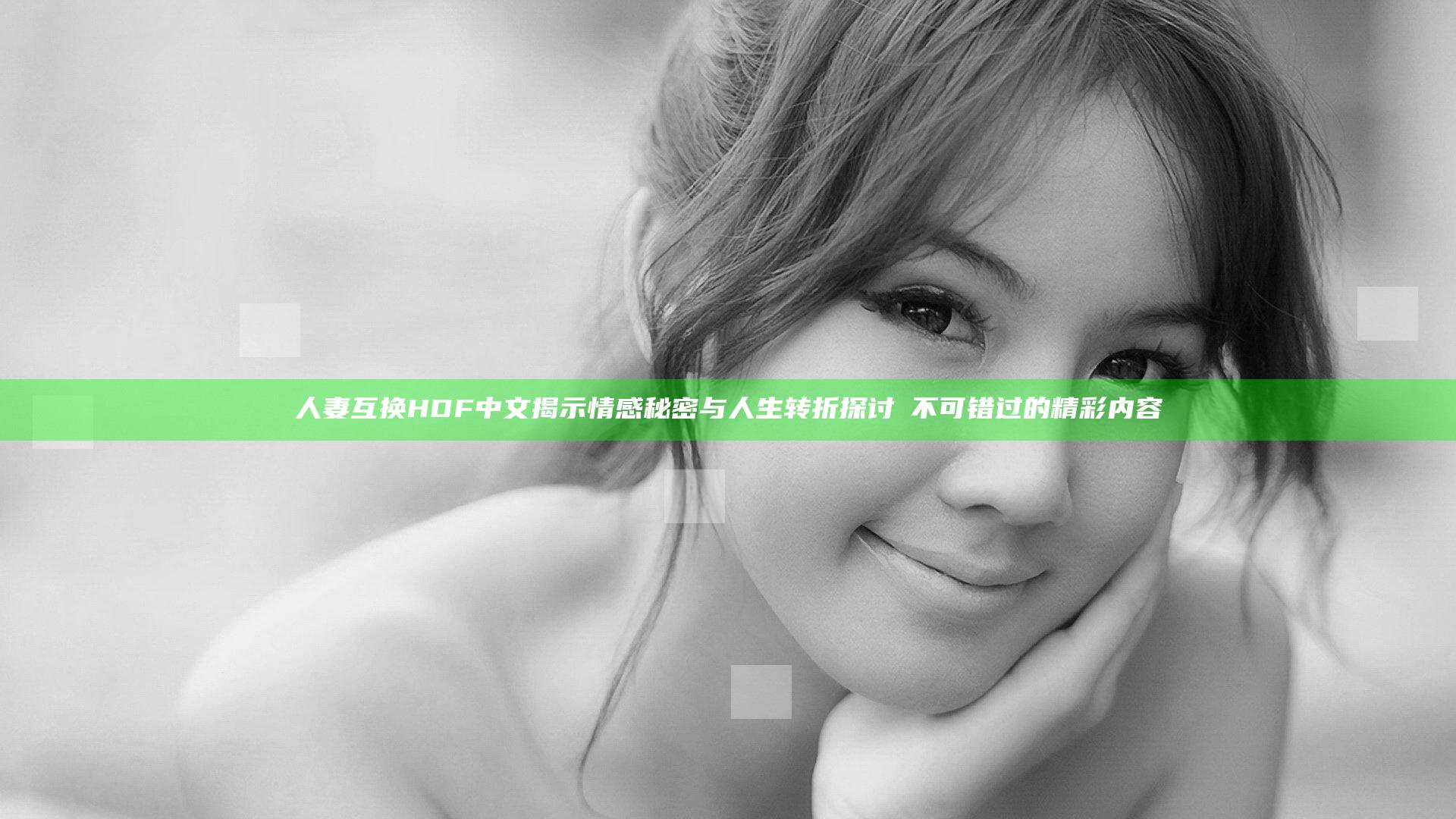 人妻互换HDF中文揭示情感秘密与人生转折探讨妳不可错过的精彩内容